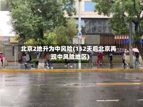 北京2地升为中风险(152天后北京再现中风险地区)