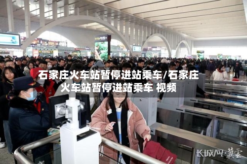 石家庄火车站暂停进站乘车/石家庄火车站暂停进站乘车 视频