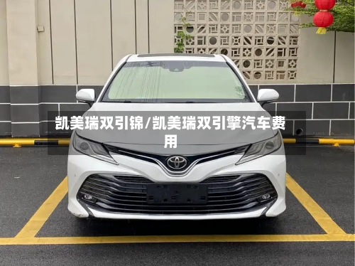 凯美瑞双引锦/凯美瑞双引擎汽车费用