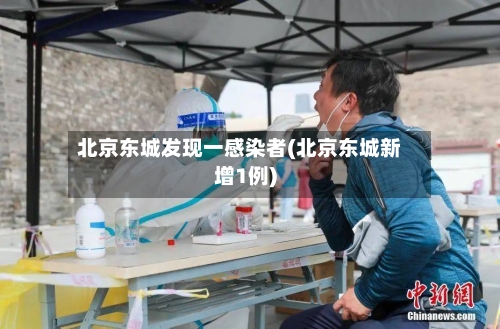 北京东城发现一感染者(北京东城新增1例)