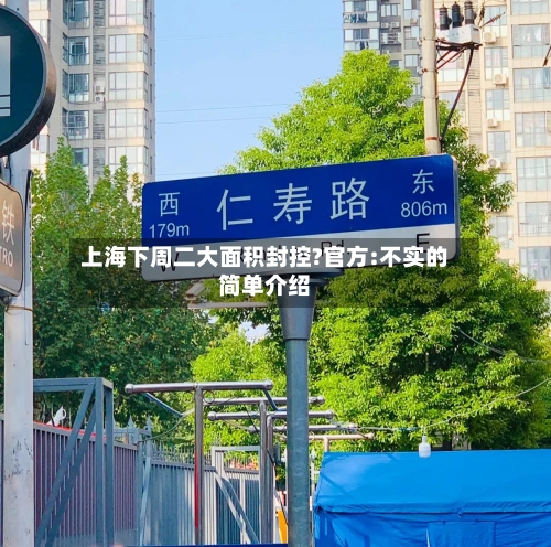 上海下周二大面积封控?官方:不实的简单介绍