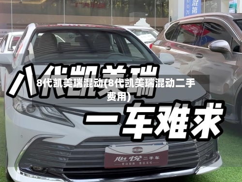 8代凯美瑞混动(8代凯美瑞混动二手费用)