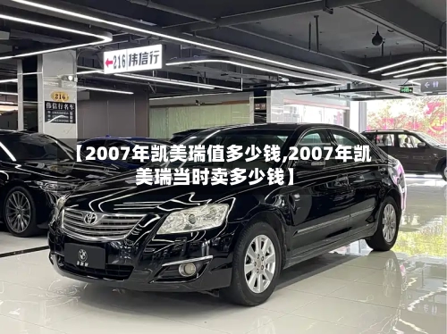 【2007年凯美瑞值多少钱,2007年凯美瑞当时卖多少钱】