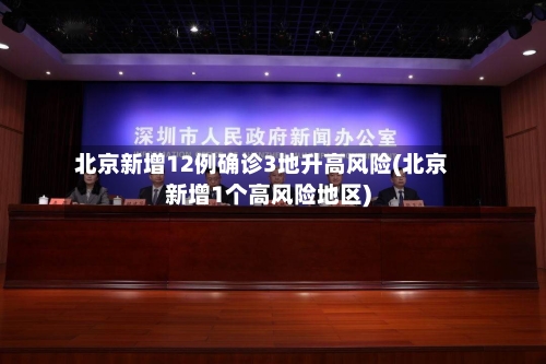 北京新增12例确诊3地升高风险(北京新增1个高风险地区)