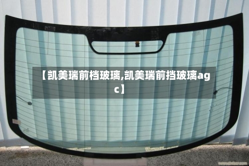 【凯美瑞前档玻璃,凯美瑞前挡玻璃agc】