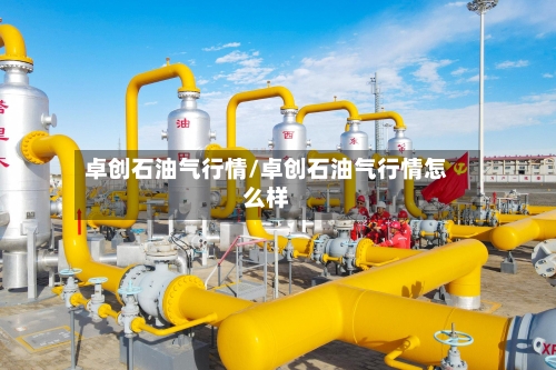 卓创石油气行情/卓创石油气行情怎么样