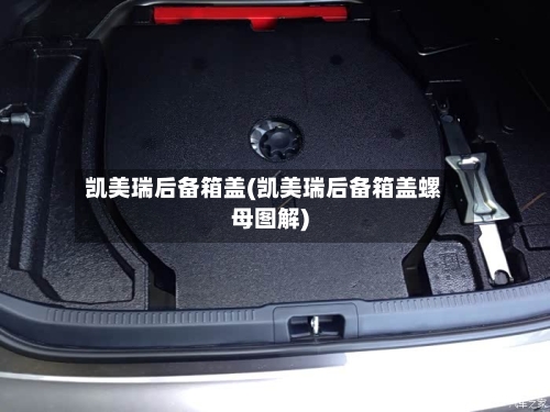 凯美瑞后备箱盖(凯美瑞后备箱盖螺母图解)
