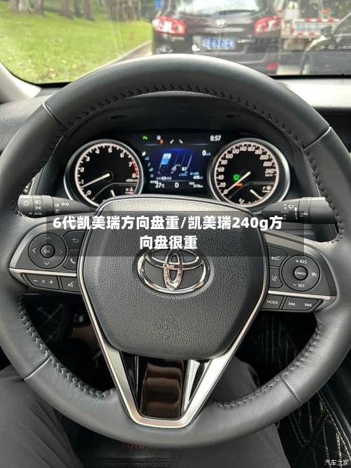 6代凯美瑞方向盘重/凯美瑞240g方向盘很重