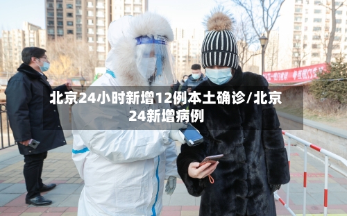 北京24小时新增12例本土确诊/北京24新增病例