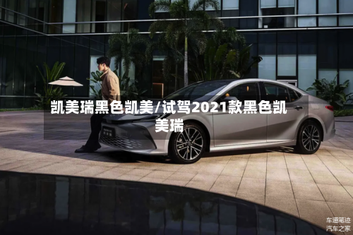 凯美瑞黑色凯美/试驾2021款黑色凯美瑞
