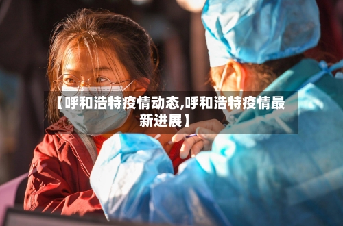 【呼和浩特疫情动态,呼和浩特疫情最新进展】