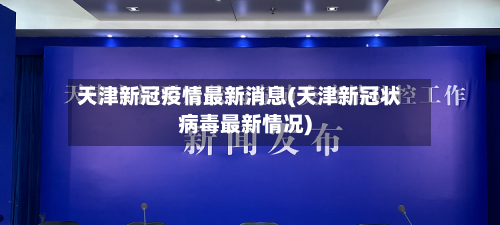 天津新冠疫情最新消息(天津新冠状病毒最新情况)