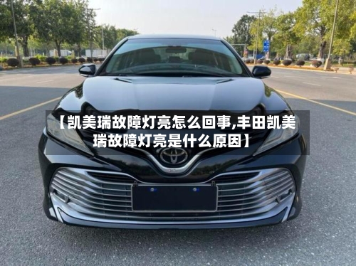 【凯美瑞故障灯亮怎么回事,丰田凯美瑞故障灯亮是什么原因】