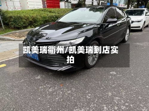 凯美瑞衢州/凯美瑞到店实拍
