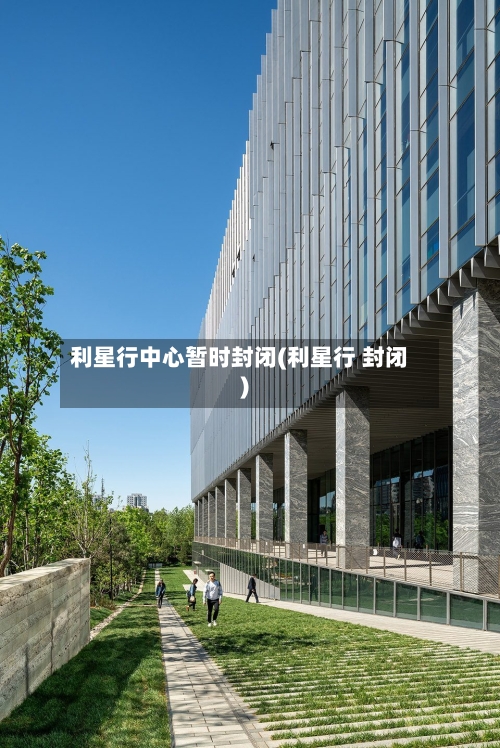 利星行中心暂时封闭(利星行 封闭)