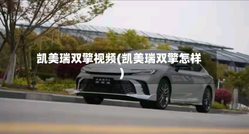 凯美瑞双擎视频(凯美瑞双擎怎样)