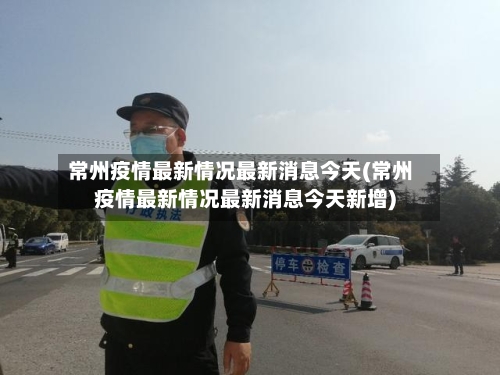 常州疫情最新情况最新消息今天(常州疫情最新情况最新消息今天新增)