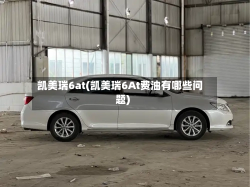 凯美瑞6at(凯美瑞6At费油有哪些问题)