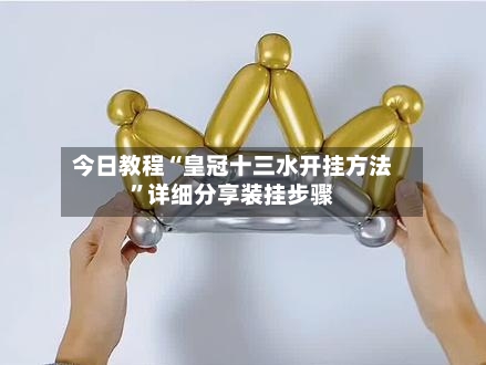 今日教程“皇冠十三水开挂方法”详细分享装挂步骤
