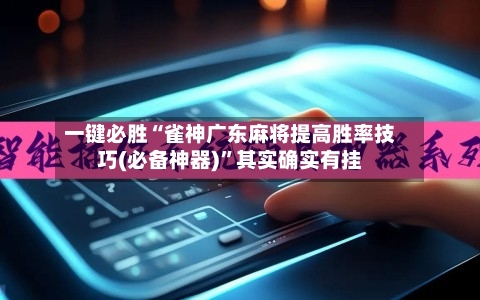 一键必胜“雀神广东麻将提高胜率技巧(必备神器)”其实确实有挂