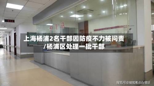 上海杨浦2名干部因防疫不力被问责/杨浦区处理一批干部