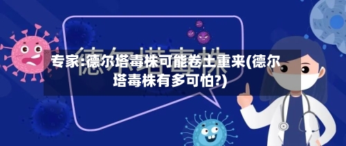 专家:德尔塔毒株可能卷土重来(德尔塔毒株有多可怕?)