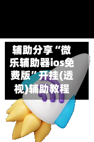 辅助分享“微乐辅助器ios免费版”开挂(透视)辅助教程