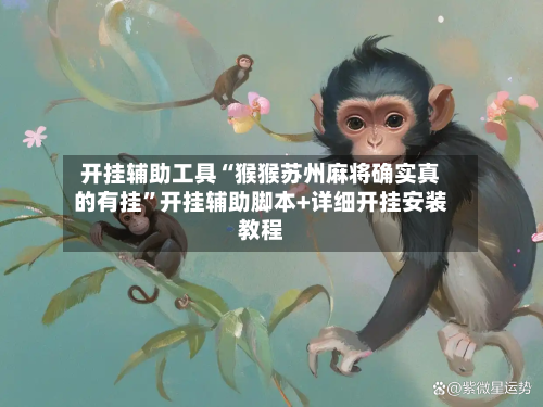 开挂辅助工具“猴猴苏州麻将确实真的有挂”开挂辅助脚本+详细开挂安装教程