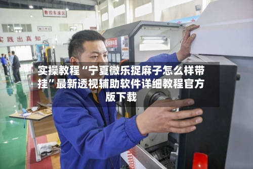 实操教程“宁夏微乐捉麻子怎么样带挂”最新透视辅助软件详细教程官方版下载