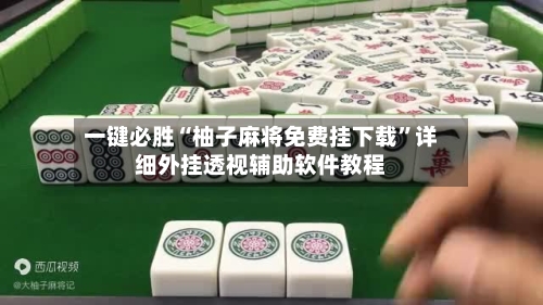 一键必胜“柚子麻将免费挂下载”详细外挂透视辅助软件教程
