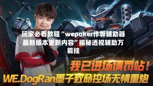 玩家必看教程“wepoker作弊辅助器最新版本更新内容”揭秘透视辅助万能挂