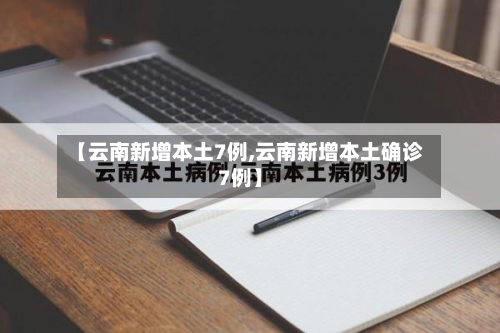 【云南新增本土7例,云南新增本土确诊7例】