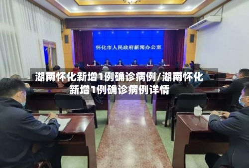 湖南怀化新增1例确诊病例/湖南怀化新增1例确诊病例详情