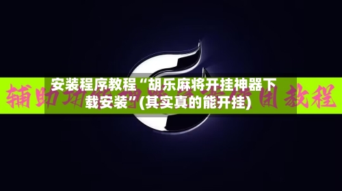 安装程序教程“胡乐麻将开挂神器下载安装”(其实真的能开挂)