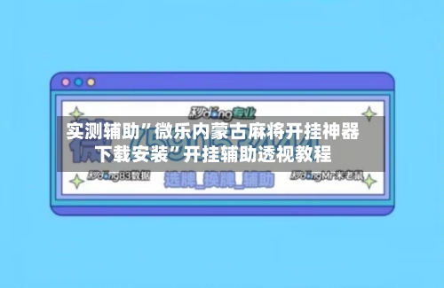 实测辅助”微乐内蒙古麻将开挂神器下载安装”开挂辅助透视教程