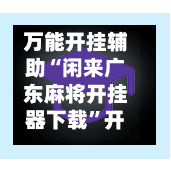 万能开挂辅助“闲来广东麻将开挂器下载”开挂(透视)辅助神器