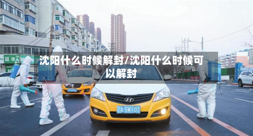 沈阳什么时候解封/沈阳什么时候可以解封