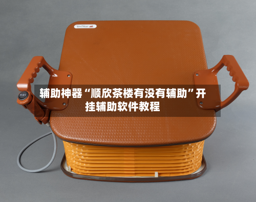 辅助神器“顺欣茶楼有没有辅助”开挂辅助软件教程
