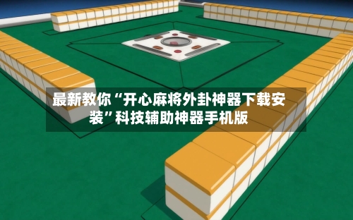 最新教你“开心麻将外卦神器下载安装”科技辅助神器手机版