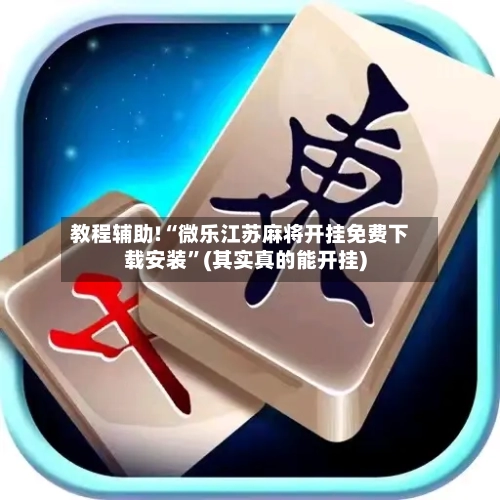 教程辅助!“微乐江苏麻将开挂免费下载安装”(其实真的能开挂)