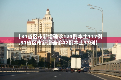 【31省区市新增确诊124例本土117例,31省区市新增确诊42例本土33例】-第1张图片