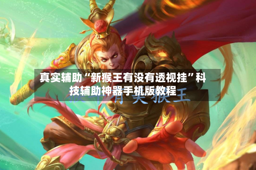 真实辅助“新猴王有没有透视挂”科技辅助神器手机版教程