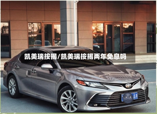 凯美瑞按揭/凯美瑞按揭两年免息吗
