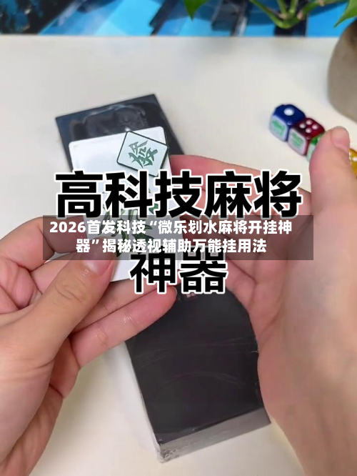 2026首发科技“微乐划水麻将开挂神器”揭秘透视辅助万能挂用法