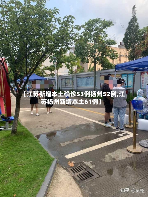 【江苏新增本土确诊53例扬州52例,江苏扬州新增本土61例】