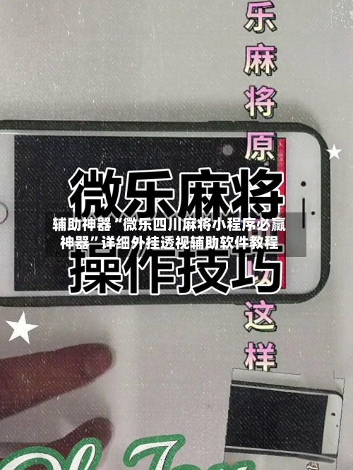 辅助神器“微乐四川麻将小程序必赢神器”详细外挂透视辅助软件教程