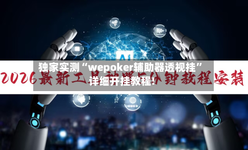 独家实测“wepoker辅助器透视挂”详细开挂教程!