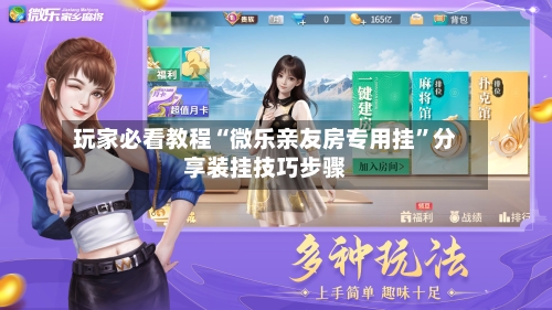 玩家必看教程“微乐亲友房专用挂”分享装挂技巧步骤