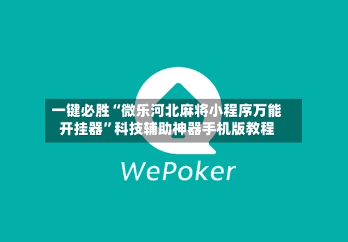 一键必胜“微乐河北麻将小程序万能开挂器”科技辅助神器手机版教程