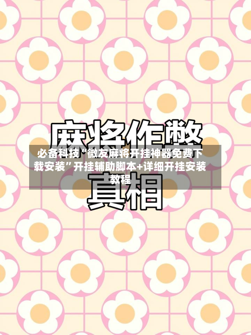 必备科技“微友麻将开挂神器免费下载安装”开挂辅助脚本+详细开挂安装教程